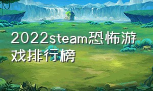 2022steam恐怖游戏排行榜（steam免费恐怖游戏排行榜）