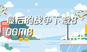 最后的战争下载800MB（最后的战争下载安装火影）