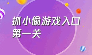 抓小偷游戏入口第一关（警察抓小偷游戏第一关都过不了）