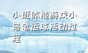 小班体能游戏小乌龟运球活动过程