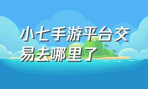 小七手游平台交易去哪里了