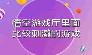 悟空游戏厅里面比较刺激的游戏