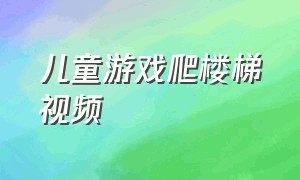 儿童游戏爬楼梯视频