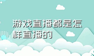 游戏直播都是怎样直播的