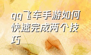 qq飞车手游如何快速完成两个技巧