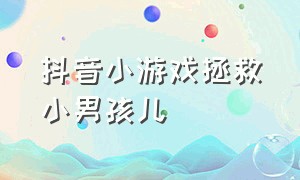 抖音小游戏拯救小男孩儿