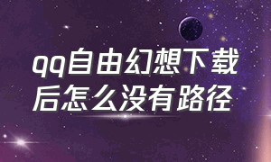 qq自由幻想下载后怎么没有路径