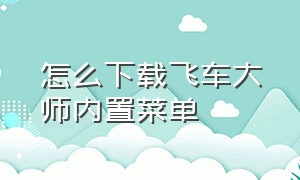 怎么下载飞车大师内置菜单