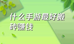 什么手游最好搬砖赚钱（哪个手游平民搬砖最快盈利高）