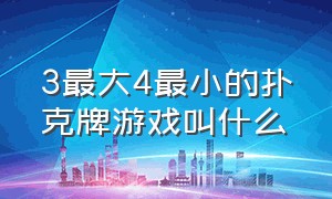 3最大4最小的扑克牌游戏叫什么