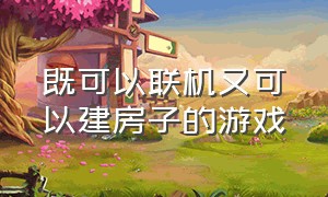 既可以联机又可以建房子的游戏