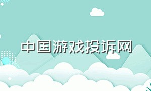 中国游戏投诉网（中国网络游戏投诉中心首页）
