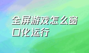 全屏游戏怎么窗口化运行