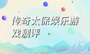 传奇太保娱乐游戏测评