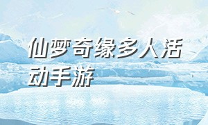 仙梦奇缘多人活动手游（仙梦奇缘手游官网最新版本）