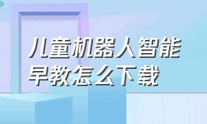 儿童机器人智能早教怎么下载