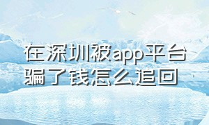 在深圳被app平台骗了钱怎么追回