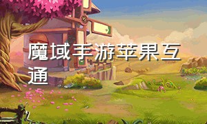 魔域手游苹果互通（魔域手游互通版下载苹果手机）