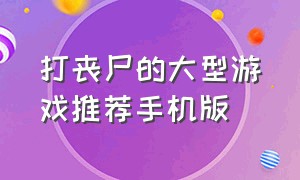 打丧尸的大型游戏推荐手机版