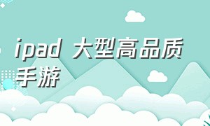 ipad 大型高品质手游（ipad好玩的手游）