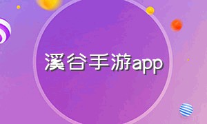 溪谷手游app（溪谷手游小程序）