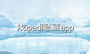 找ipad隐藏app（ipad找到隐藏应用）
