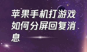 苹果手机打游戏如何分屏回复消息（苹果手机打游戏如何分屏回复消息内容）