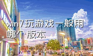 win7玩游戏一般用哪个版本