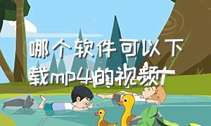 哪个软件可以下载mp4的视频（能下载mp4格式视频的软件）