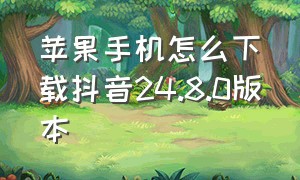 苹果手机怎么下载抖音24.8.0版本