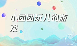 小团团玩儿的游戏