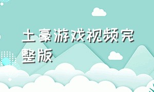 土豪游戏视频完整版