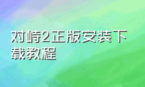 对峙2正版安装下载教程