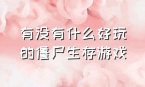 有没有什么好玩的僵尸生存游戏