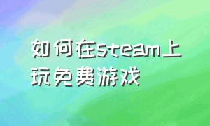 如何在steam上玩免费游戏（steam怎么可以免费全部游戏）