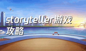 storyteller游戏 攻略（storyteller游戏下载）