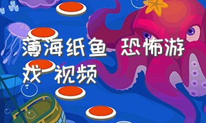 薄海纸鱼 恐怖游戏 视频