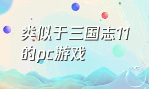 类似于三国志11的pc游戏（三国志11差不多配置的单机游戏）