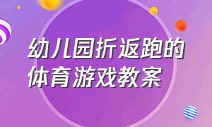 幼儿园折返跑的体育游戏教案