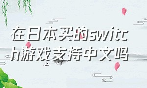 在日本买的switch游戏支持中文吗