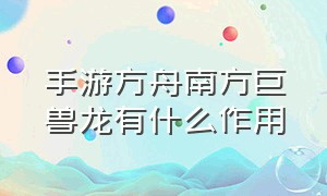 手游方舟南方巨兽龙有什么作用