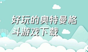 好玩的奥特曼格斗游戏下载（奥特曼格斗游戏下载中文版）