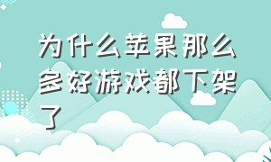 为什么苹果那么多好游戏都下架了