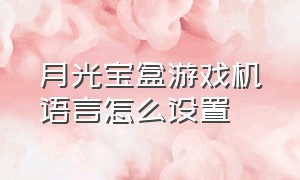 月光宝盒游戏机语言怎么设置（月光宝盒游戏机怎么设置一键大招）