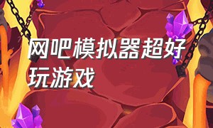 网吧模拟器超好玩游戏（网吧模拟器游戏下载中文版）