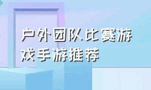 户外团队比赛游戏手游推荐