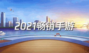 2021畅销手游（2021手游排行榜）