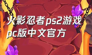火影忍者ps2游戏pc版中文官方