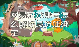 网易游戏账号怎么解除身份证绑定