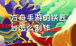 方舟手游的铁匠台怎么制作